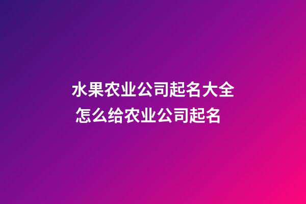 水果农业公司起名大全 怎么给农业公司起名-第1张-公司起名-玄机派